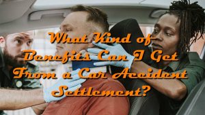 What Kind of Benefits Can I Get From a Car Accident Settlement?