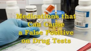 Medications that Can Cause a False Positive on Drug Tests
