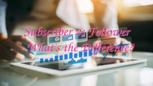 Subscriber vs Follower – What’s the Difference?